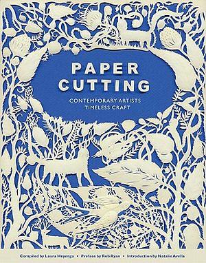 Paper Cutting Book: Contemporary Artists, Timeless Craft by Natalie Avella, Rob Ryan, Laura Heyenga