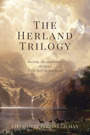 The Herland Trilogy: Moving the Mountain, Herland, and With Her in Ourland by Charlotte Perkins Gilman