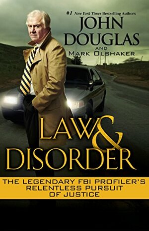 Law & Disorder: The Legendary FBI Profiler's Relentless Pursuit of Justice by John E. Douglas