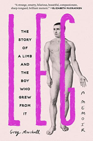 Leg: The Story of a Limb and the Boy Who Grew from It by Greg Marshall