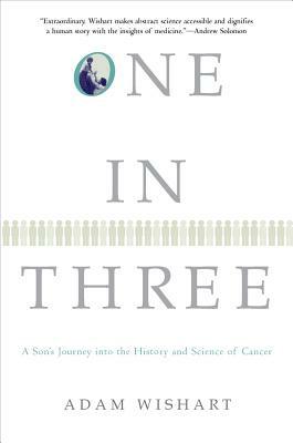 One in Three: A Son's Journey Into the History and Science of Cancer by Adam Wishart