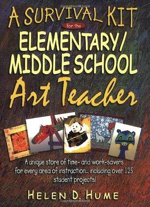 A Survival Kit for the Elementary/Middle School Art Teacher by Helen D. Hume