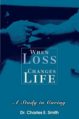 When Loss Changes Life: A Study in Caring by Charles E. Smith