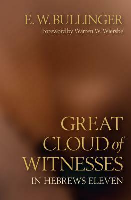 Great Cloud of Witnesses in Hebrews Eleven by E. W. Bullinger