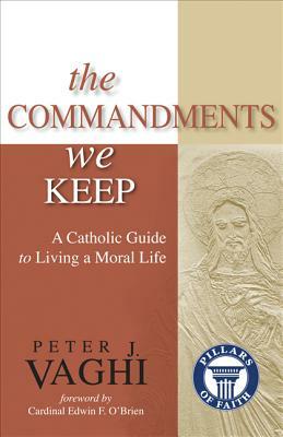 The Commandments We Keep: A Catholic Guide to Living a Moral Life by Peter J. Vaghi