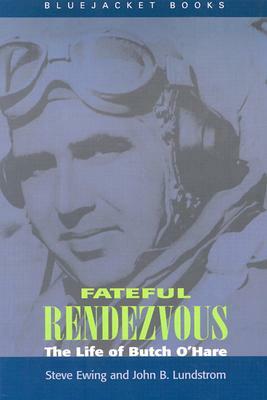 Fateful Rendezvous: The Life of Butch O'Hare by Steve Ewing, John B. Lundstrom