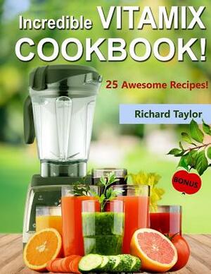 Incredible Vitamix Cookbook! 25 Awesome Recipes! (Full Color) by Richard Taylor