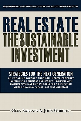 Real Estate: The Sustainable Investment: Strategies for the Next Generation by John Gordon, Glen Sweeney