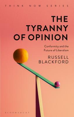 The Tyranny of Opinion: Conformity and the Future of Liberalism by James Garvey, Russell Blackford