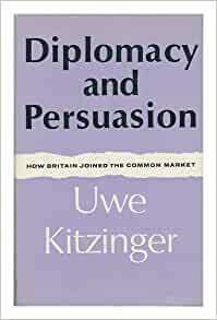 Diplomacy & Persuasion: How Britain Joined the Common Market by Uwe W. Kitzinger