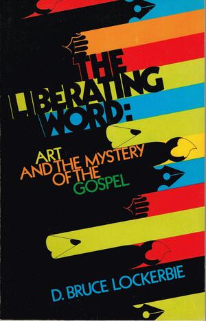 The Liberating Word: Art and the Mystery of the Gospel by D. Bruce Lockerbie