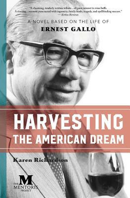 Harvesting the American Dream: A Novel Based on the Life of Ernest Gallo by Karen Richardson