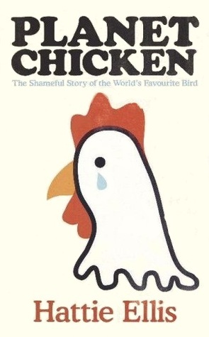 Planet Chicken: The Shameful Story of the Bird on Your Plate by Hattie Ellis