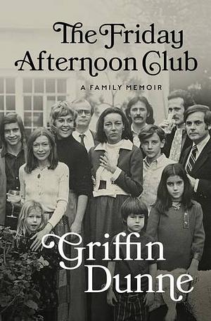 The Friday Afternoon Club: A Family Memoir by Griffin Dunne