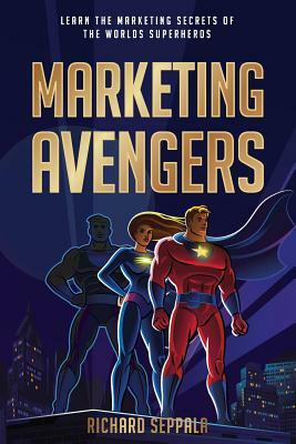 Marketing Avengers: Learn the Marketing Secrets of the World's Superheroes by Marketing Avengers, Chuck Boyce, Brandon T. Adams