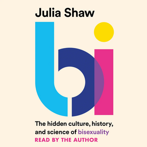Bi: The Hidden Culture, History, and Science of Bisexuality by Julia Shaw