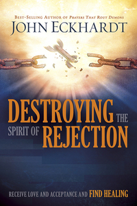 Destroying the Spirit of Rejection: Receive Love and Acceptance and Find Healing by John Eckhardt