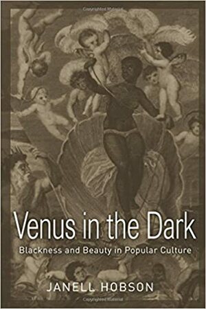 Venus in the Dark: Blackness and Beauty in Popular Culture by Janell Hobson