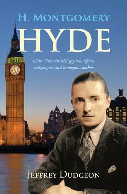 H. Montgomery Hyde: Ulster Unionist MP, Gay Law Reform Campaigner and Prodigious Author by Jeffrey Dudgeon