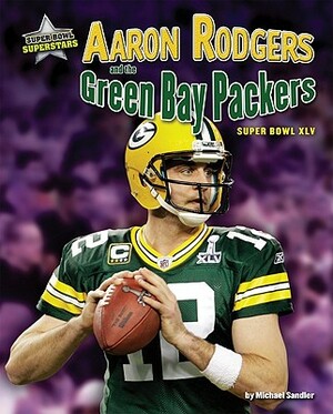 Aaron Rodgers and the Green Bay Packers: Super Bowl XLV by Michael Sandler