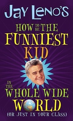 How to Be the Funniest Kid in the Whole Wide World (or Just in Your Class) by Jay Leno
