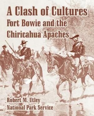 A Clash of Cultures: Fort Bowie and the Chiricahua Apaches by National Park Service, Robert M. Utley