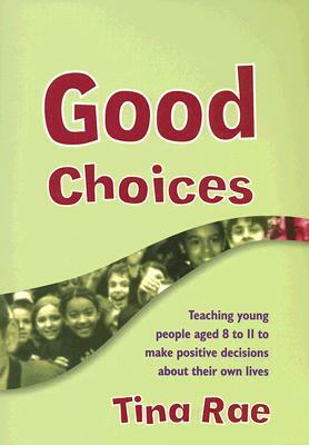 Good Choices: Teaching Young People Aged 8 to 11 to Make Positive Decisions about Their Own Lives [With CDROM] by Tina Rae