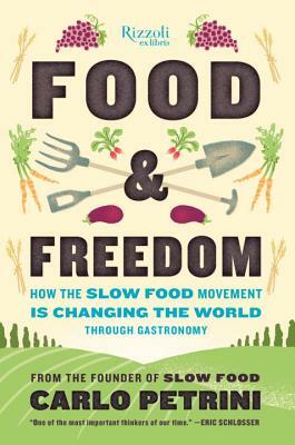 Food & Freedom: How the Slow Food Movement Is Changing the World Through Gastronomy by Carlo Petrini