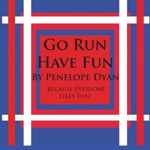 Go Run, Have Fun---Because Everyone Likes Fun by Penelope Dyan