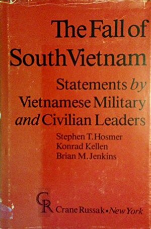 The Fall of South Vietnam:Statements by Vietnamese Military and Civilian Leaders by Brian M. Jenkins, Stephen T. Hosmer, Konrad Kellen
