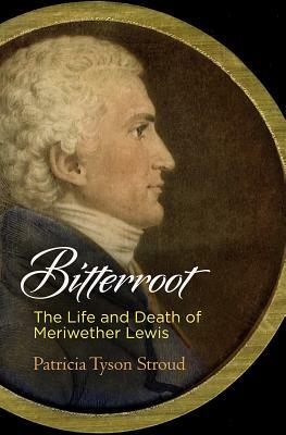 Bitterroot: The Life and Death of Meriwether Lewis by Patricia Tyson Stroud