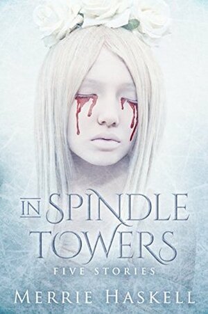 In Spindle Towers: Five Stories by Merrie Haskell