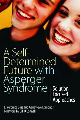 A Self-Determined Future with Asperger Syndrome: Solution Focused Approaches by E. Veronica Bliss, Genevieve Edmonds