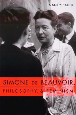 Simone de Beauvoir, Philosophy, and Feminism by Nancy Bauer