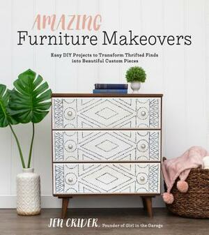 Amazing Furniture Makeovers: Easy DIY Projects to Transform Thrifted Finds Into Beautiful Custom Pieces by Jen Crider