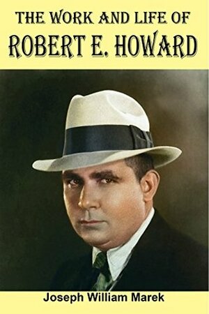 The Work and Life of Robert E. Howard by Joseph Marek