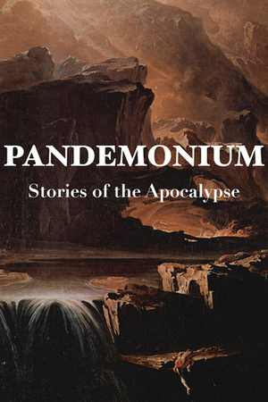 Pandemonium: Stories of the Apocalypse by Kim Lakin-Smith, Lauren Beukes, S.L. Grey, Jared Shurin, Jon Courtenay Grimwood, David Bryher, Sophia McDougall, Jonathan Oliver, Anne C. Perry, Andy Remic, Scott K. Andrews