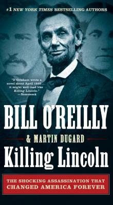 Killing Lincoln: The Shocking Assassination That Changed America Forever by Martin Dugard, Bill O'Reilly