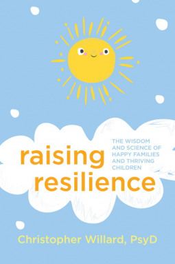 Raising Resilience: The Wisdom and Science of Happy Families and Thriving Children by Christopher Willard