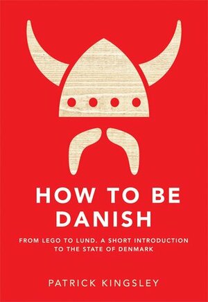 How To Be Danish: A Journey to the Cultural Heart of Denmark by Patrick Kingsley