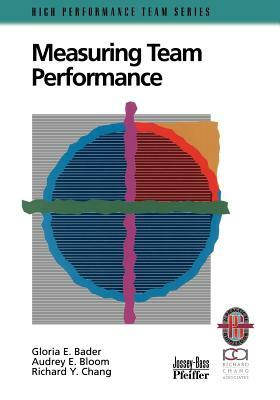 Measuring Team Performance: A Practical Guide to Tracking Team Success by Audrey E. Bloom, Gloria E. Bader, Richard Y. Chang