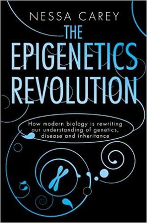 Epigenetics Revolution: How Modern Biology Is Rewriting Our Understanding of Genetics, Disease and Inheritance by Nessa Carey