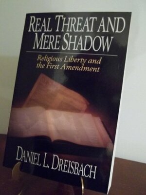 Real Threat and Mere Shadow: Religious Liberty and the First Amendment by Daniel L. Dreisbach