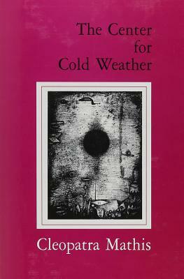 The Center for Cold Weather by Cleopatra Mathis