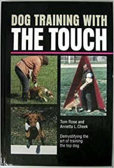 Dog Training with the Touch: Demystifying the Art of Training the Top Working Dog by Annetta Cheek, Tom Rose