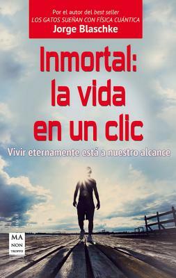 Inmortal: La Vida En Un CLIC: Vivir Eternamente Esta a Nuestro Alcance by Jorge Blaschke