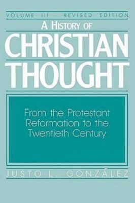 A History of Christian Thought Volume III: From the Protestant Reformation to the Twentieth Century by González Justo L.