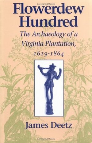 Flowerdew Hundred: The Archaeology of a Virginia Plantation, 1619 1864 by James Deetz