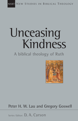 Unceasing Kindness: A Biblical Theology of Ruth by Peter Lau, Gregory Goswell