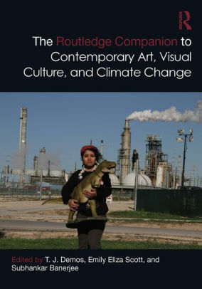 The Routledge Companion to Contemporary Art, Visual Culture, and Climate Change by T.J. Demos, Subhankar Banerjee